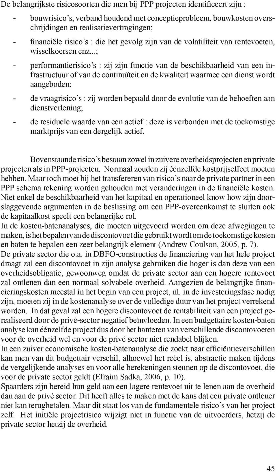 ..; - performantierisico s : zij zijn functie van de beschikbaarheid van een infrastructuur of van de continuïteit en de kwaliteit waarmee een dienst wordt aangeboden; - de vraagrisico s : zij worden