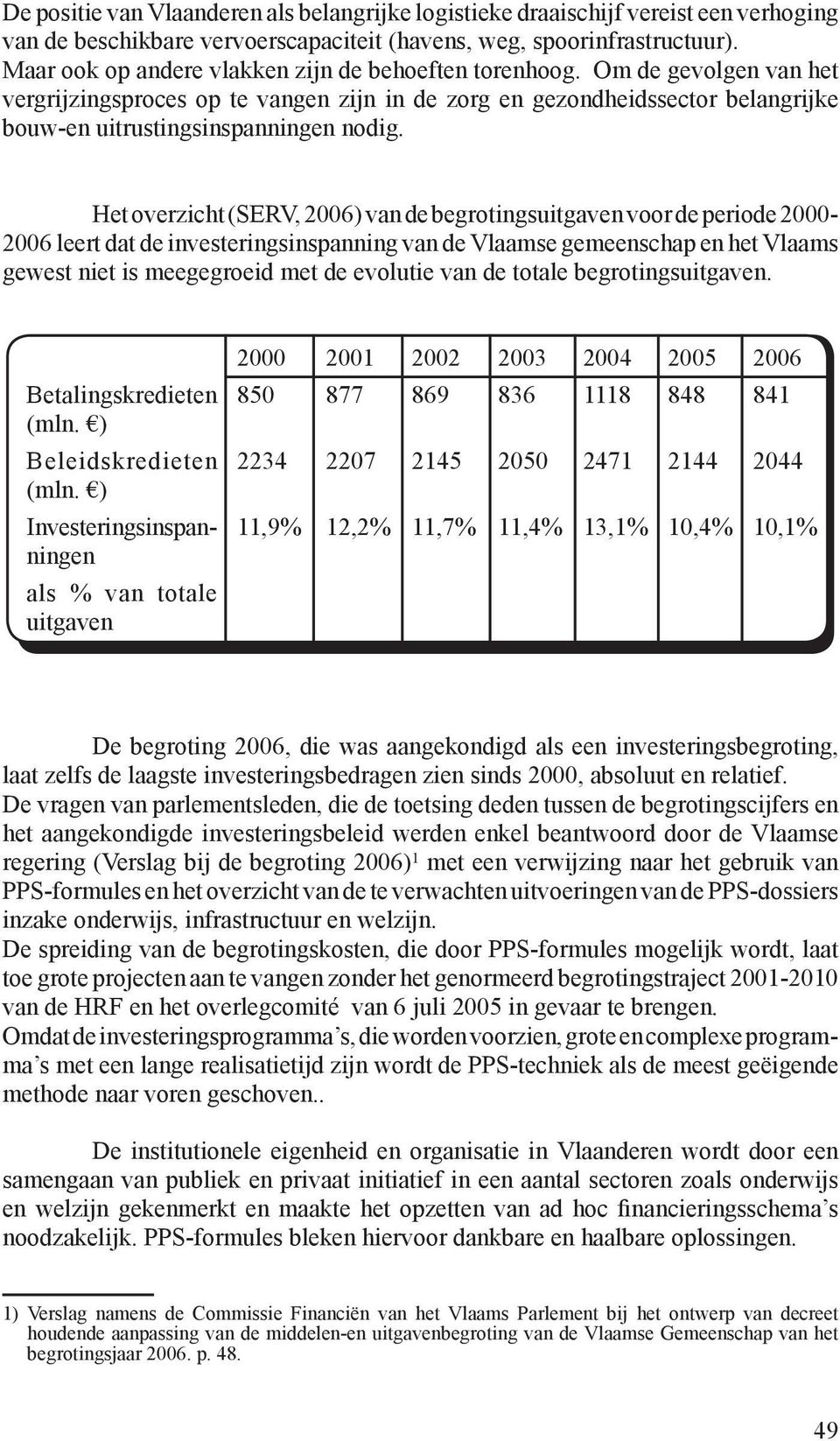 Het overzicht (SERV, 2006) van de begrotingsuitgaven voor de periode 2000-2006 leert dat de investeringsinspanning van de Vlaamse gemeenschap en het Vlaams gewest niet is meegegroeid met de evolutie