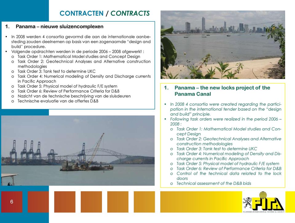 Volgende opdrachten werden in de periode 2006 2008 afgewerkt : o Task Order 1: Mathematical Model studies and Concept Design o Task Order 2: Geotechnical Analyses and Alternative construction