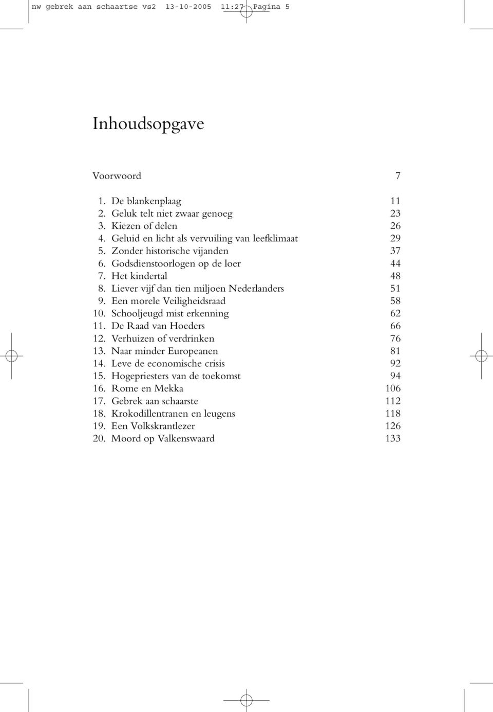 Liever vijf dan tien miljoen Nederlanders 51 9. Een morele Veiligheidsraad 58 10. Schooljeugd mist erkenning 62 11. De Raad van Hoeders 66 12. Verhuizen of verdrinken 76 13.