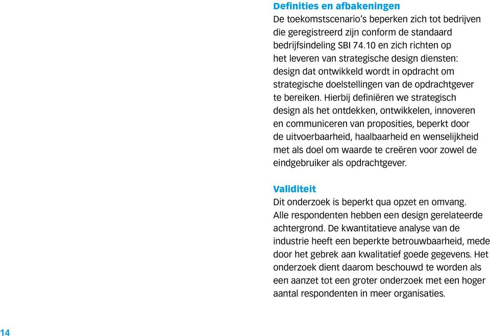 Hierbij definiëren we strategisch design als het ontdekken, ontwikkelen, innoveren en communiceren van proposities, beperkt door de uitvoerbaarheid, haalbaarheid en wenselijkheid met als doel om