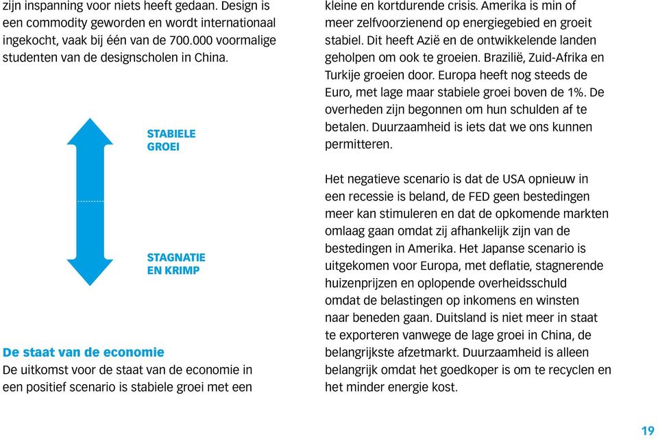 Brazilië, Zuid-Afrika en Turkije groeien door. Europa heeft nog steeds de Euro, met lage maar stabiele groei boven de 1%. De overheden zijn begonnen om hun schulden af te betalen.