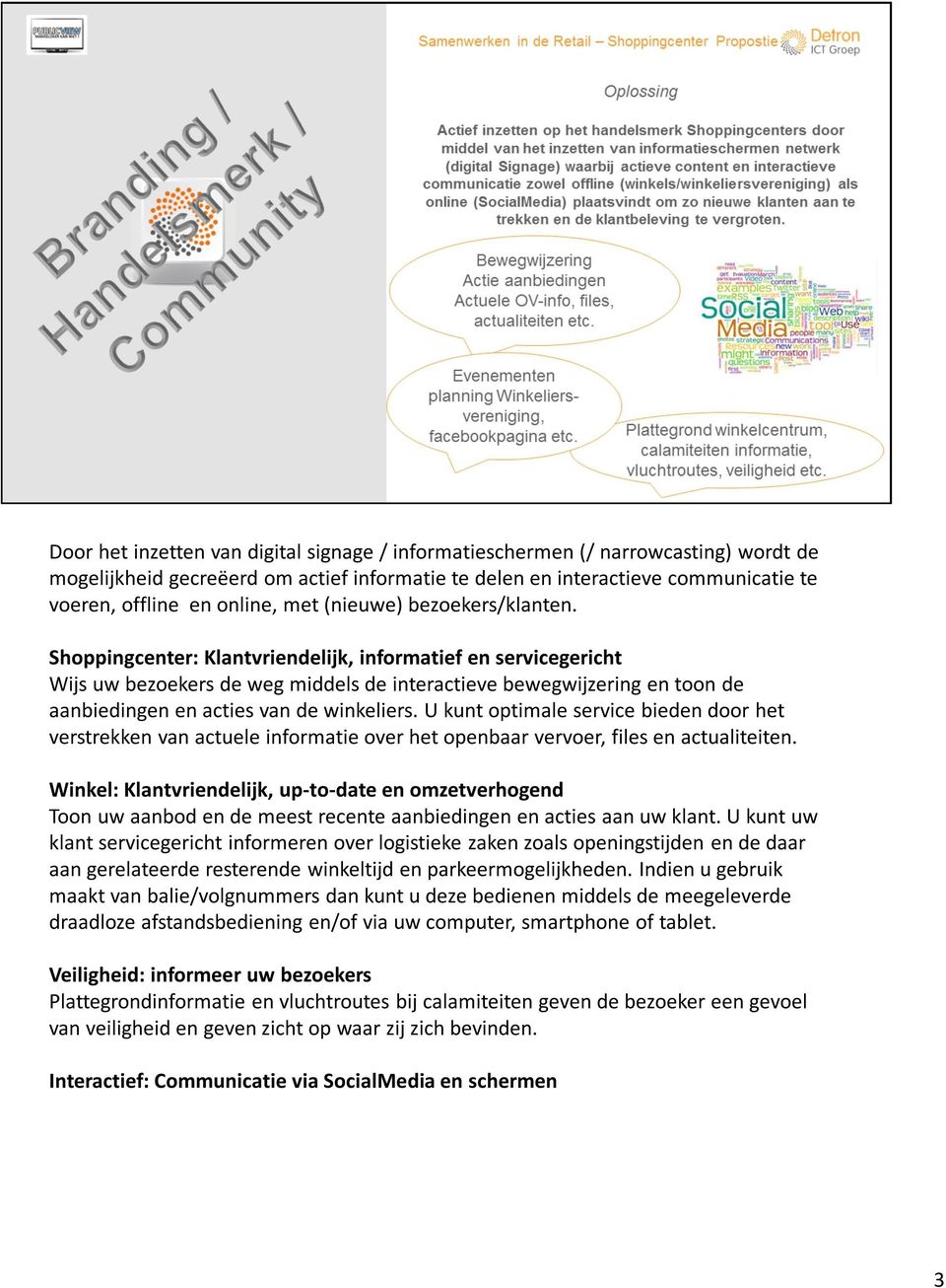 Shoppingcenter: Klantvriendelijk, informatief en servicegericht Wijs uw bezoekers de weg middels de interactieve bewegwijzering en toon de aanbiedingen en acties van de winkeliers.