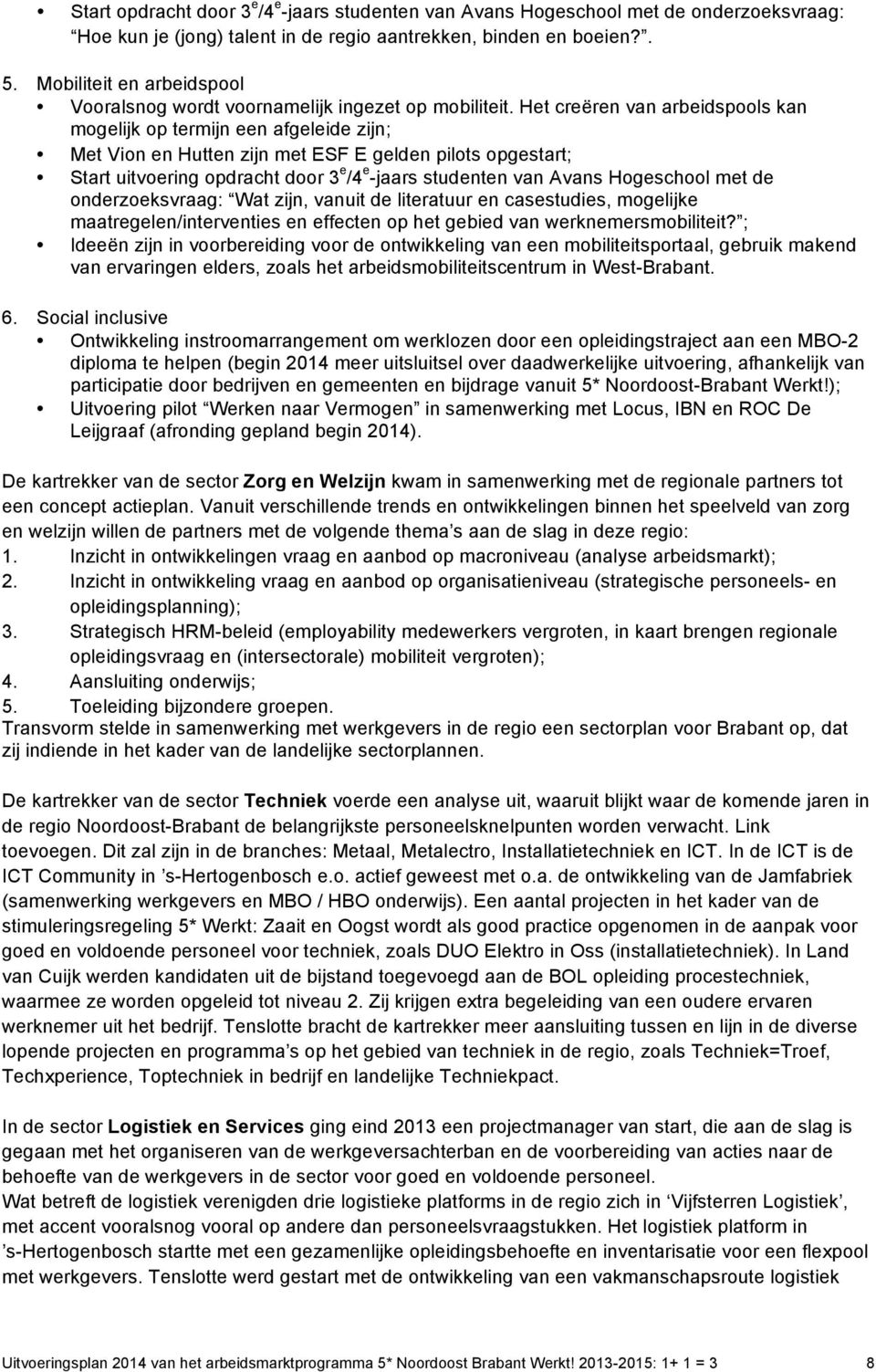 Het creëren van arbeidspools kan mogelijk op termijn een afgeleide zijn; Met Vion en Hutten zijn met ESF E gelden pilots opgestart; Start uitvoering opdracht door 3 e /4 e -jaars studenten van Avans