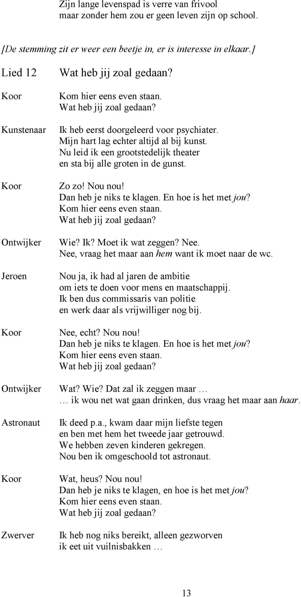 Mijn hart lag echter altijd al bij kunst. Nu leid ik een grootstedelijk theater en sta bij alle groten in de gunst. Zo zo! Nou nou! Dan heb je niks te klagen. En hoe is het met jou?