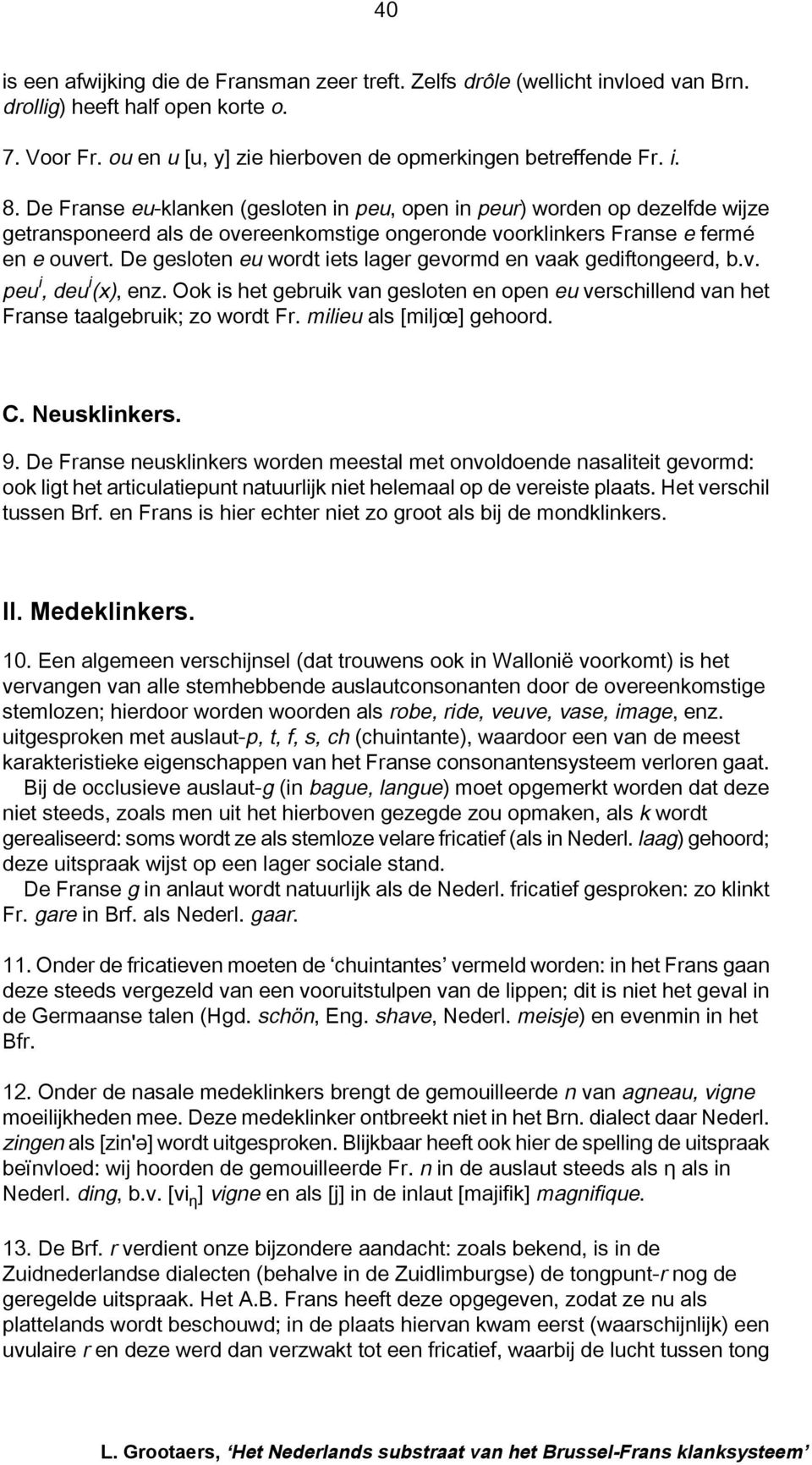 De gesloten eu wordt iets lager gevormd en vaak gediftongeerd, b.v. peu i, deu i (x), enz. Ook is het gebruik van gesloten en open eu verschillend van het Franse taalgebruik; zo wordt Fr.