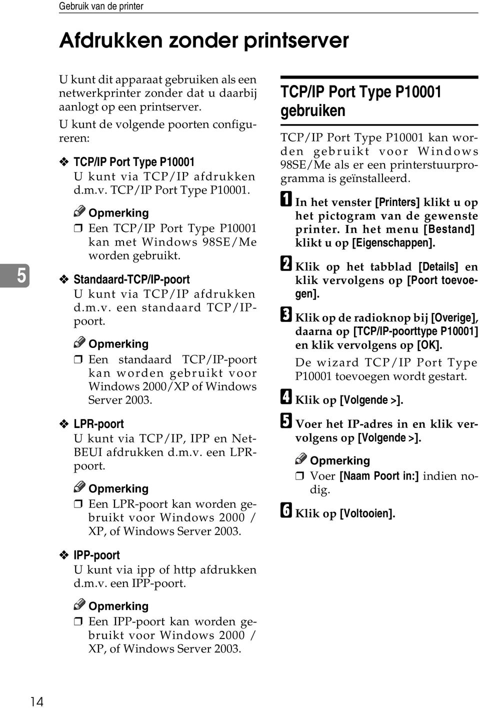 Standaard-TCP/IP-poort U kunt via TCP/IP afdrukken d.m.v. een standaard TCP/IPpoort. Een standaard TCP/IP-poort kan worden gebruikt voor Windows 2000/XP of Windows Server 2003.