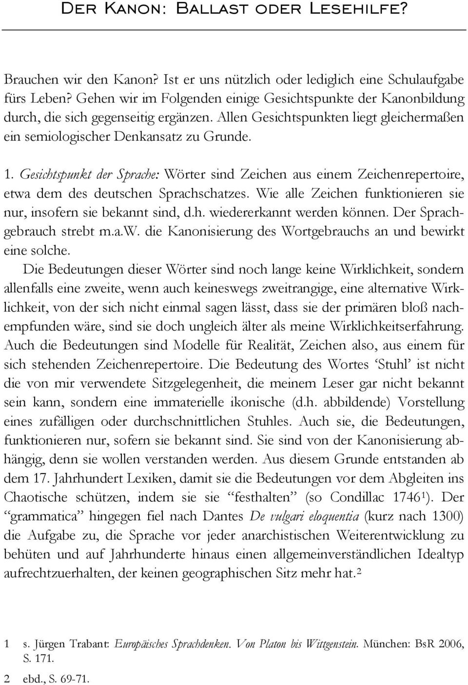 Gesichtspunkt der Sprache: Wörter sind Zeichen aus einem Zeichenrepertoire, etwa dem des deutschen Sprachschatzes. Wie alle Zeichen funktionieren sie nur, insofern sie bekannt sind, d.h. wiedererkannt werden können.