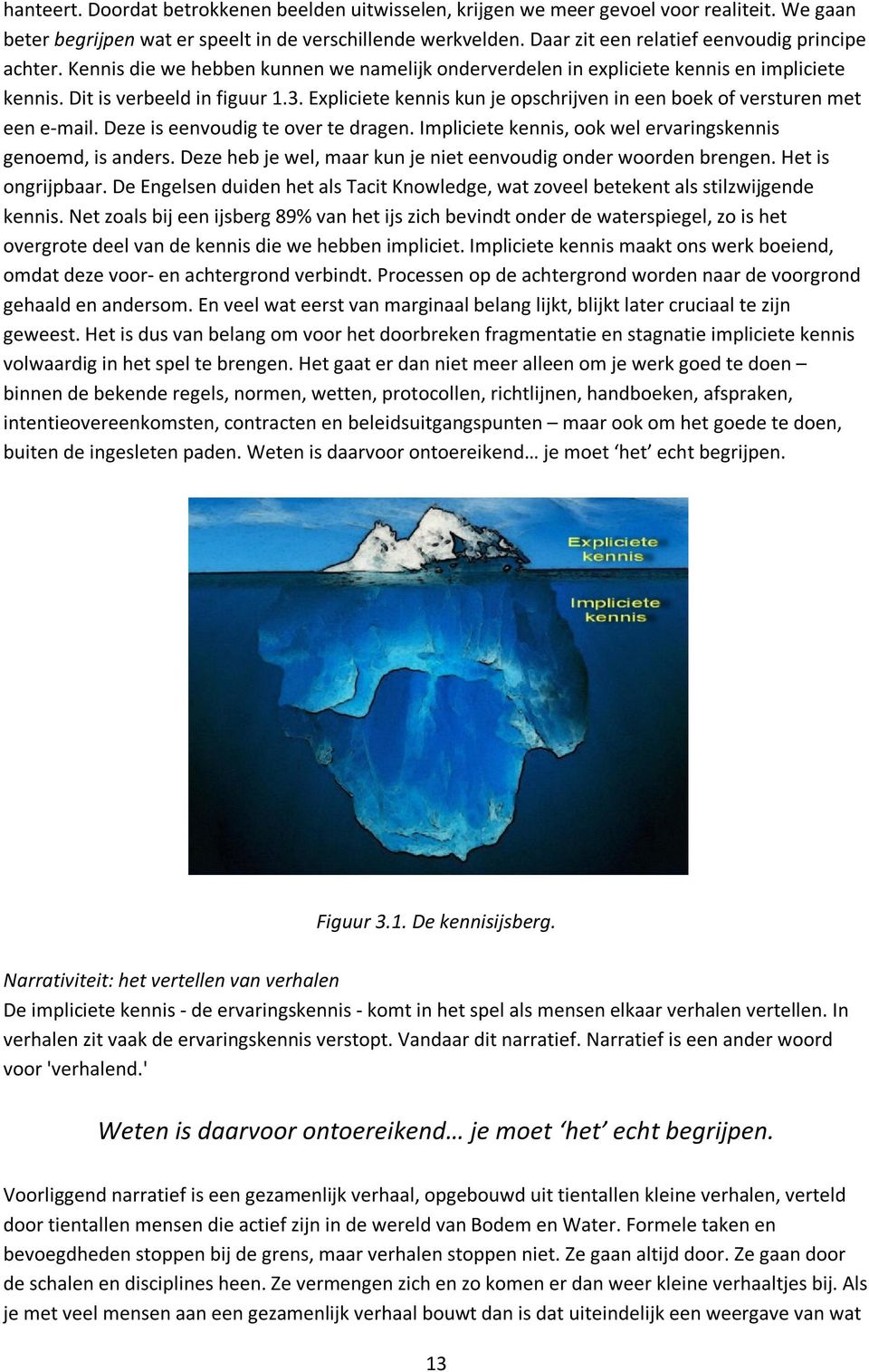 Expliciete kennis kun je opschrijven in een boek of versturen met een e-mail. Deze is eenvoudig te over te dragen. Impliciete kennis, ook wel ervaringskennis genoemd, is anders.