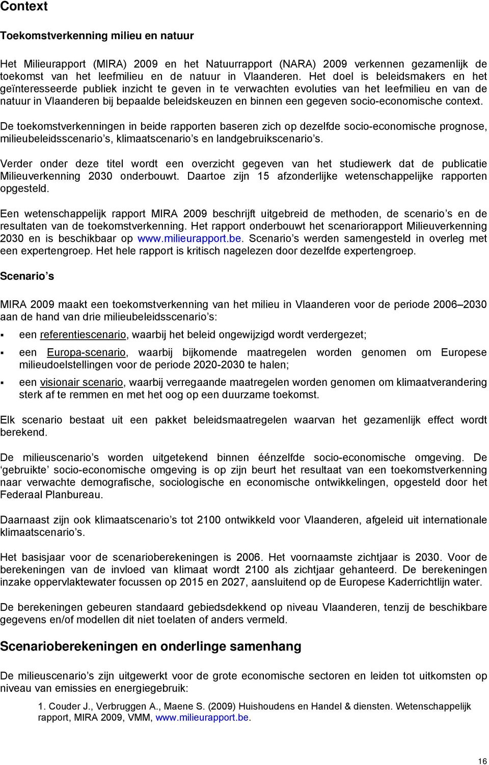 socio-economische context. De toekomstverkenningen in beide rapporten baseren zich op dezelfde socio-economische prognose, milieubeleidsscenario s, klimaatscenario s en landgebruikscenario s.