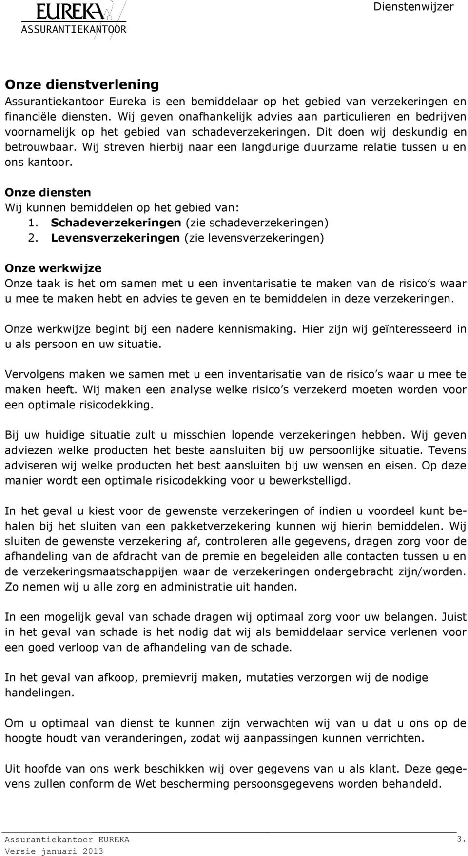 Wij streven hierbij naar een langdurige duurzame relatie tussen u en ons kantoor. Onze diensten Wij kunnen bemiddelen op het gebied van: 1. Schadeverzekeringen (zie schadeverzekeringen) 2.