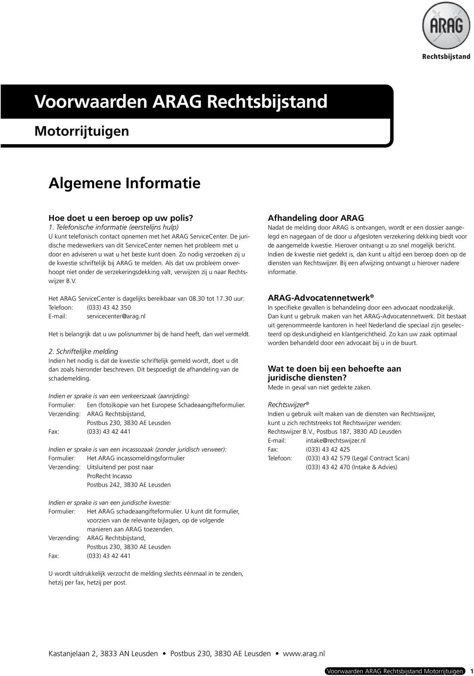 De juridische medewerkers van dit ServiceCenter nemen het probleem met u door en adviseren u wat u het beste kunt doen. Zo nodig verzoeken zij u de kwestie schriftelijk bij ARAG te melden.