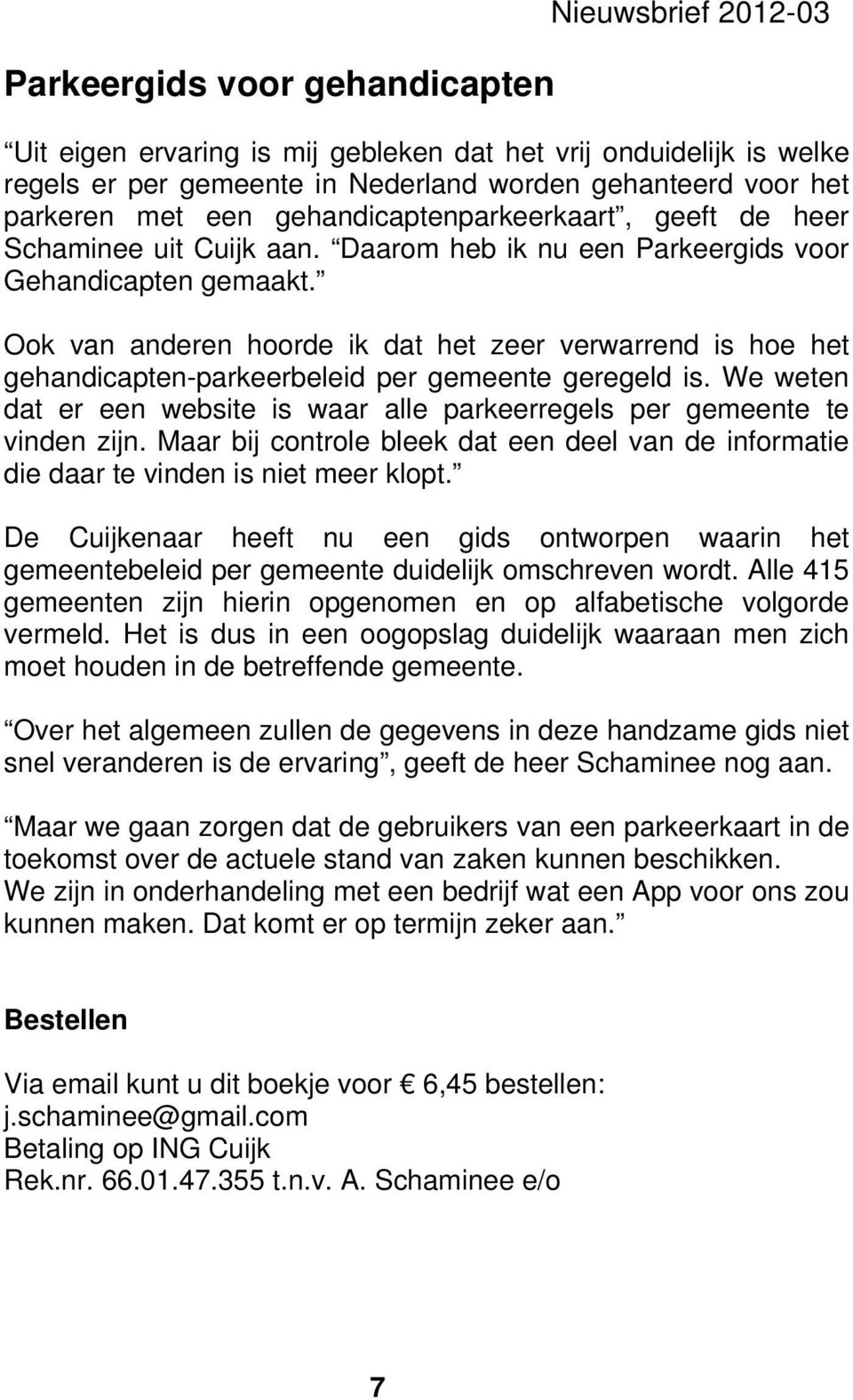 Ook van anderen hoorde ik dat het zeer verwarrend is hoe het gehandicapten-parkeerbeleid per gemeente geregeld is. We weten dat er een website is waar alle parkeerregels per gemeente te vinden zijn.