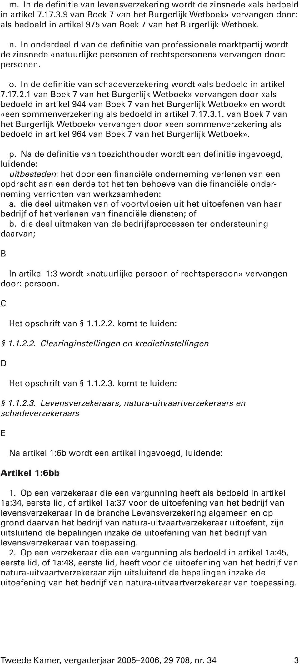 In onderdeel d van de definitie van professionele marktpartij wordt de zinsnede «natuurlijke personen of rechtspersonen» vervangen door: personen. o. In de definitie van schadeverzekering wordt «als bedoeld in artikel 7.