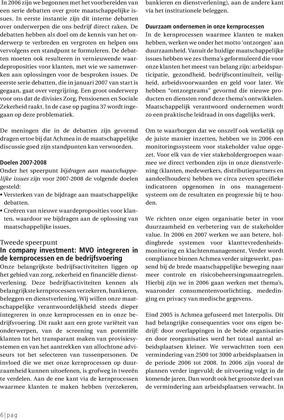 De debatten moeten ook resulteren in vernieuwende waardeproposities voor klanten, met wie we samenwerken aan oplossingen voor de besproken issues.