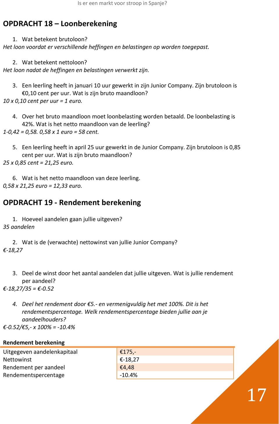 10 x 0,10 cent per uur = 1 euro. 4. Over het bruto maandloon moet loonbelasting worden betaald. De loonbelasting is 42%. Wat is het netto maandloon van de leerling? 1-0,42 = 0,58.