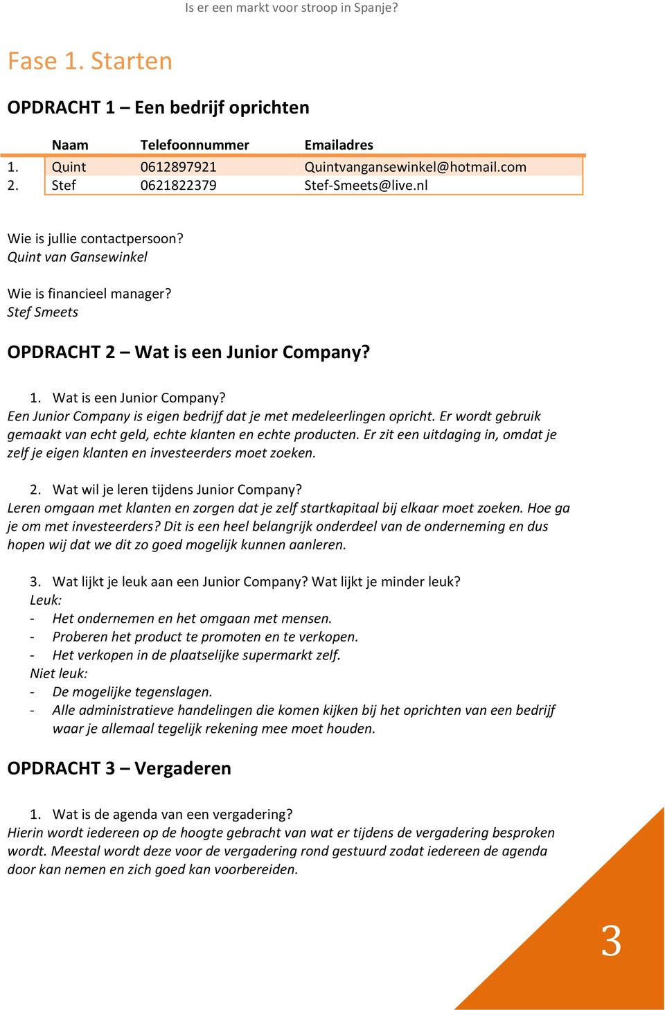 Er wordt gebruik gemaakt van echt geld, echte klanten en echte producten. Er zit een uitdaging in, omdat je zelf je eigen klanten en investeerders moet zoeken. 2.