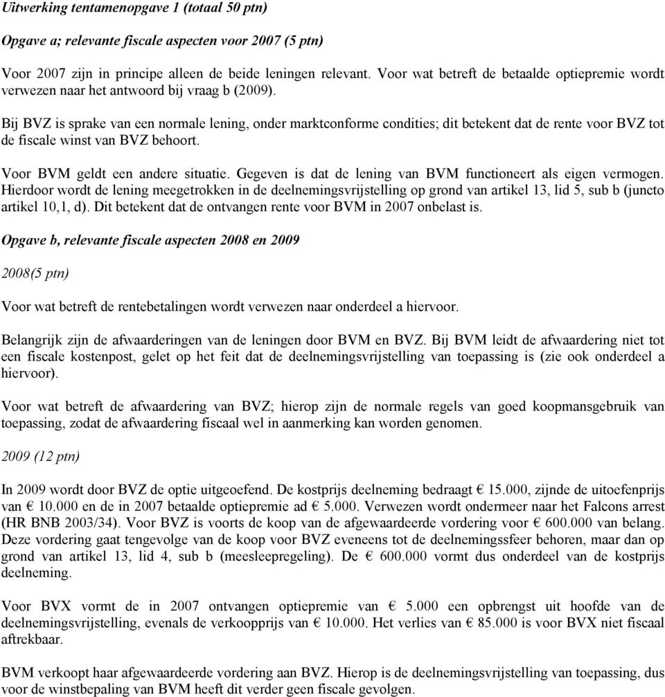 Bij BVZ is sprake van een normale lening, onder marktconforme condities; dit betekent dat de rente voor BVZ tot de fiscale winst van BVZ behoort. Voor BVM geldt een andere situatie.