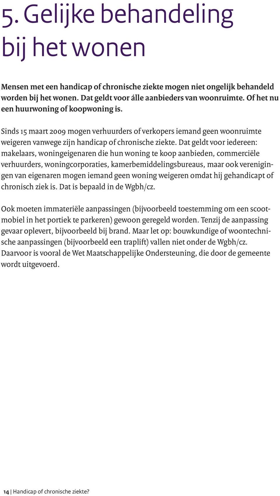 Dat geldt voor iedereen: makelaars, woningeigenaren die hun woning te koop aanbieden, commerciële verhuurders, woningcorporaties, kamerbemiddelingsbureaus, maar ook verenigingen van eigenaren mogen