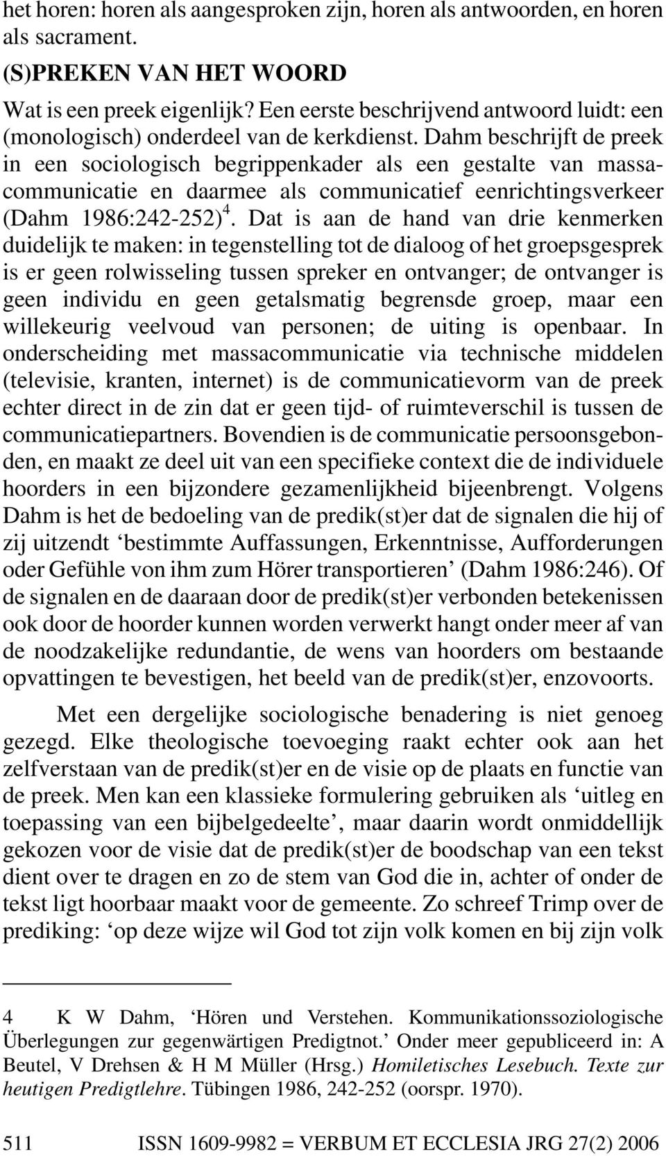 Dahm beschrijft de preek in een sociologisch begrippenkader als een gestalte van massacommunicatie en daarmee als communicatief eenrichtingsverkeer (Dahm 1986:242-252) 4.