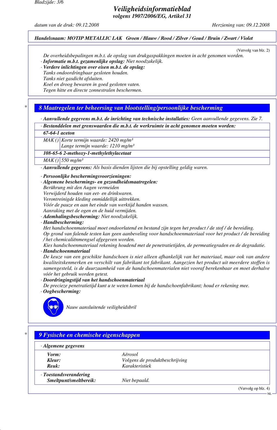 Tegen hitte en directe zonnestralen beschermen. * 8 Maatregelen ter beheersing van blootstelling/persoonlijke bescherming Aanvullende gegevens m.b.t. de inrichting van technische installaties: Geen aanvullende gegevens.