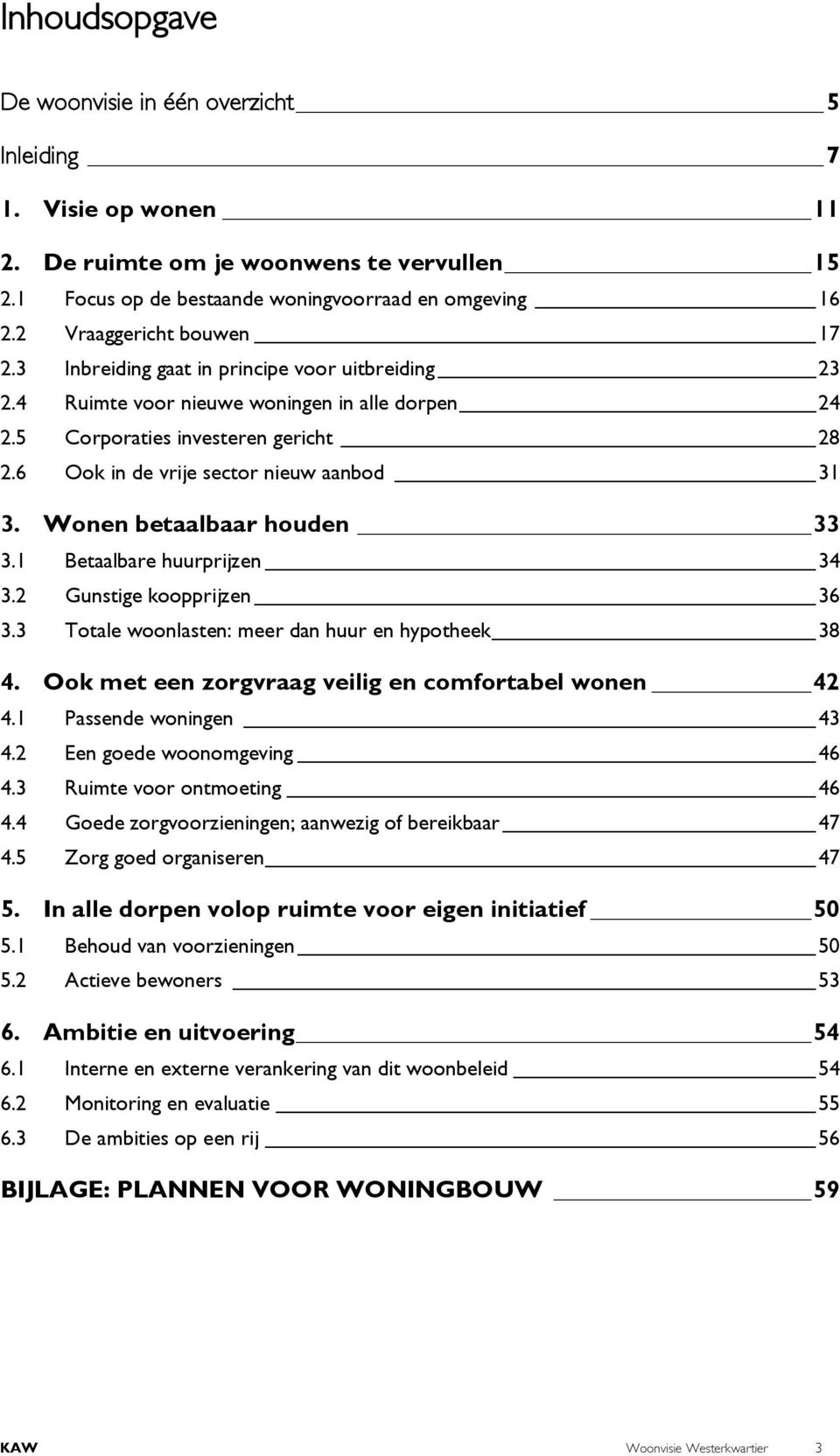 6 Ook in de vrije sector nieuw aanbod 31 3. Wonen betaalbaar houden 33 3.1 Betaalbare huurprijzen 34 3.2 Gunstige koopprijzen 36 3.3 Totale woonlasten: meer dan huur en hypotheek 38 4.