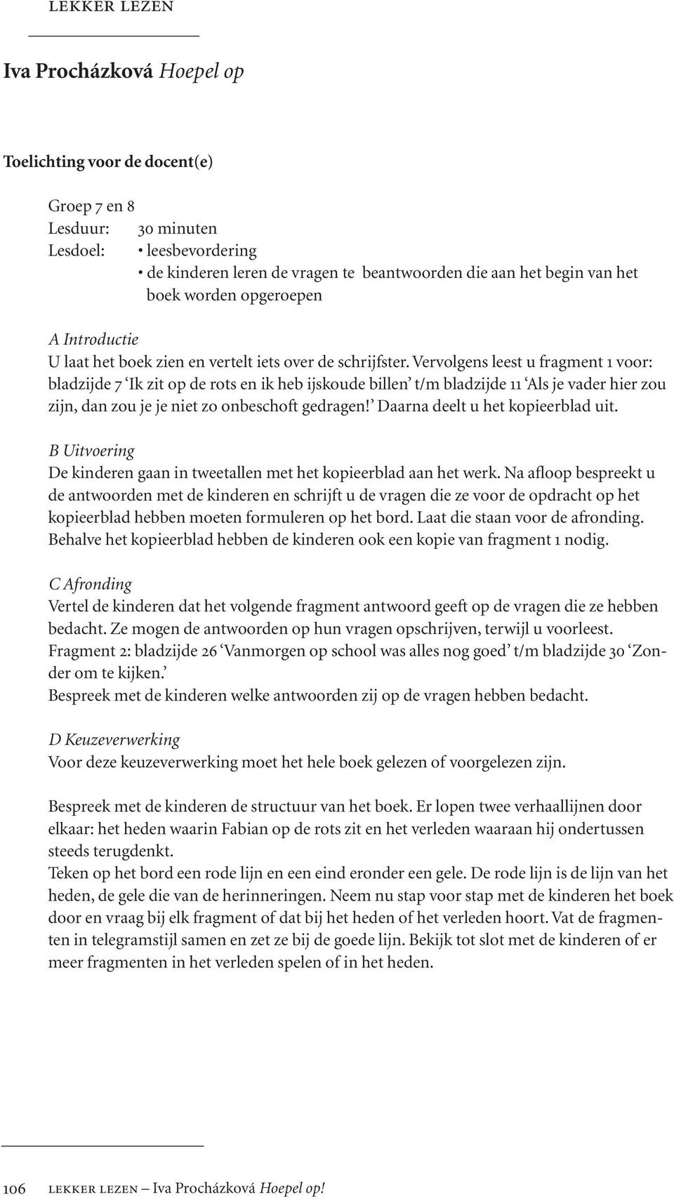 Vervolgens leest u fragment 1 voor: bladzijde 7 Ik zit op de rots en ik heb ijskoude billen t/m bladzijde 11 Als je vader hier zou zijn, dan zou je je niet zo onbeschoft gedragen!