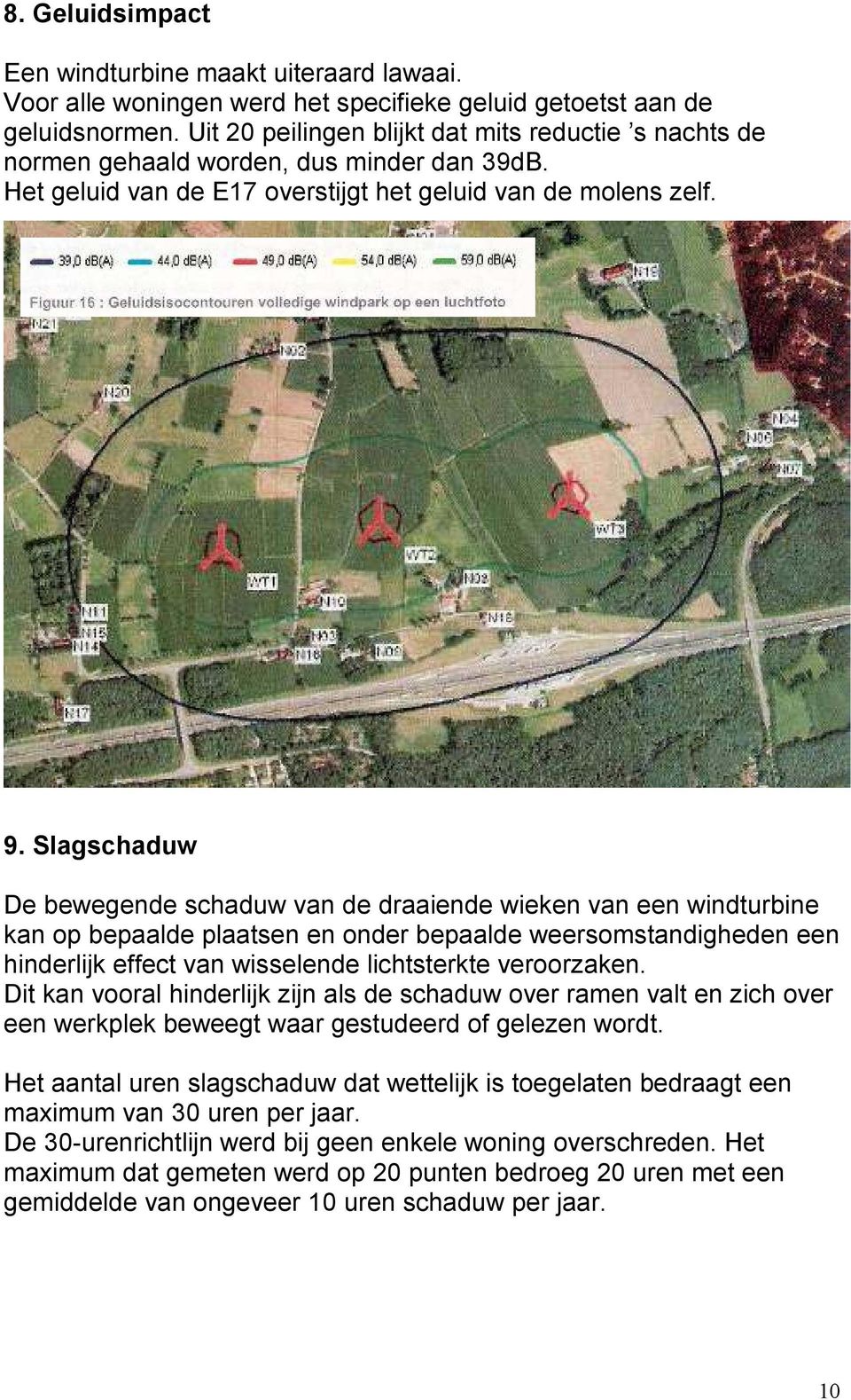 Slagschaduw De bewegende schaduw van de draaiende wieken van een windturbine kan op bepaalde plaatsen en onder bepaalde weersomstandigheden een hinderlijk effect van wisselende lichtsterkte