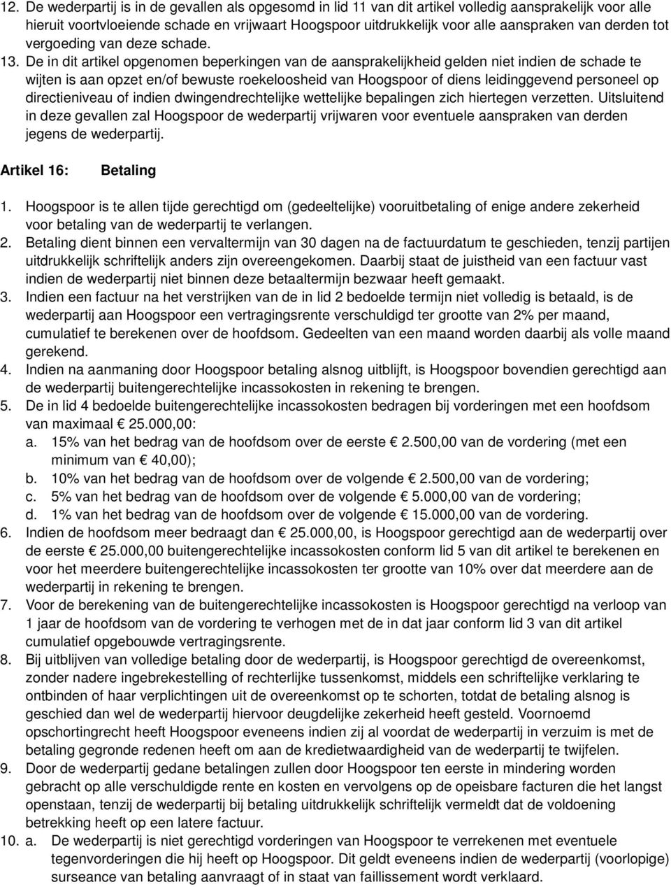 De in dit artikel opgenomen beperkingen van de aansprakelijkheid gelden niet indien de schade te wijten is aan opzet en/of bewuste roekeloosheid van Hoogspoor of diens leidinggevend personeel op