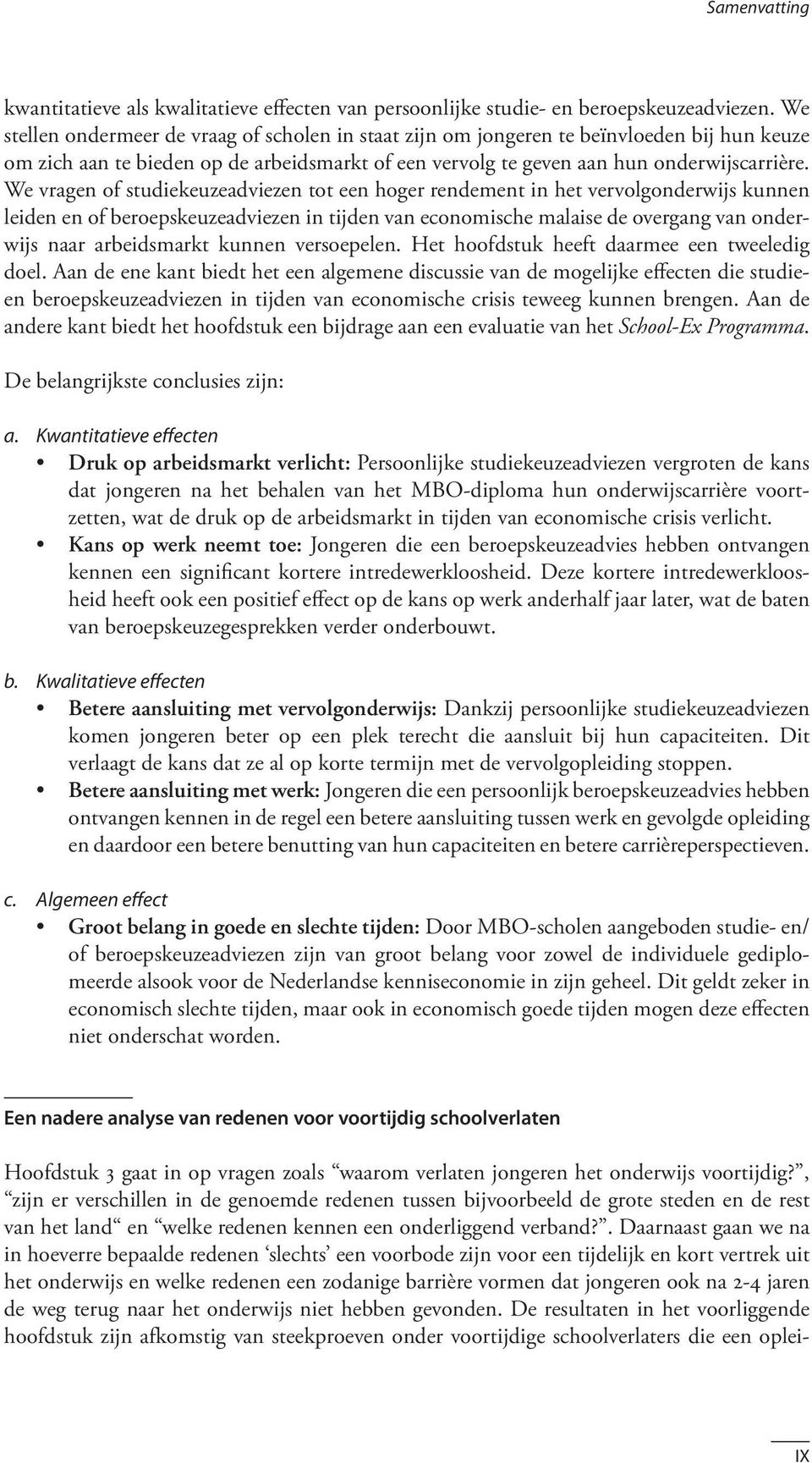 We vragen of studiekeuzeadviezen tot een hoger rendement in het vervolgonderwijs kunnen leiden en of beroepskeuzeadviezen in tijden van economische malaise de overgang van onderwijs naar arbeidsmarkt