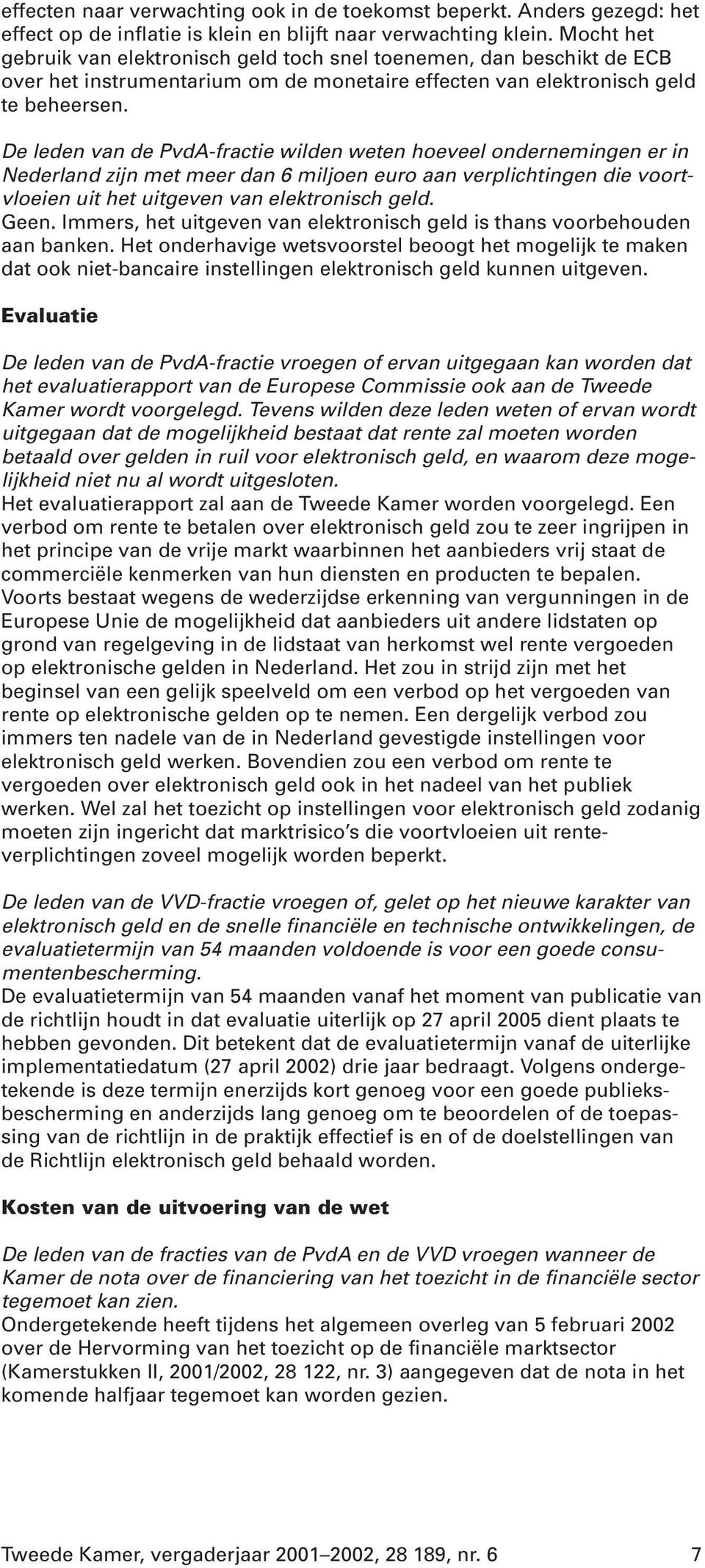 De leden van de PvdA-fractie wilden weten hoeveel ondernemingen er in Nederland zijn met meer dan 6 miljoen euro aan verplichtingen die voortvloeien uit het uitgeven van elektronisch geld. Geen.