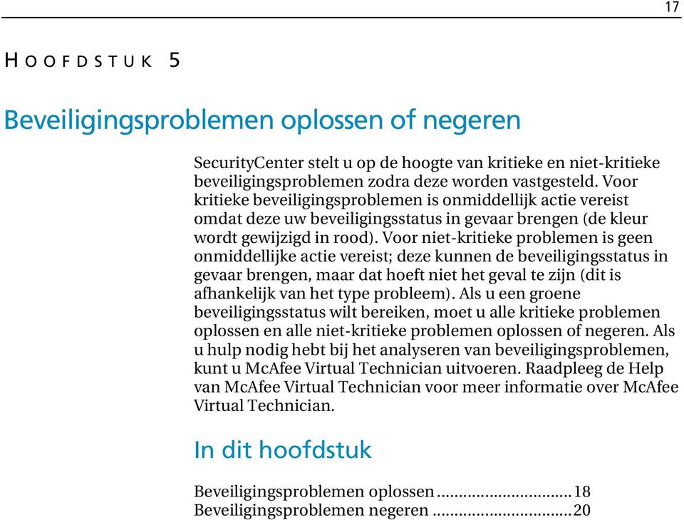 Voor niet-kritieke problemen is geen onmiddellijke actie vereist; deze kunnen de beveiligingsstatus in gevaar brengen, maar dat hoeft niet het geval te zijn (dit is afhankelijk van het type probleem).