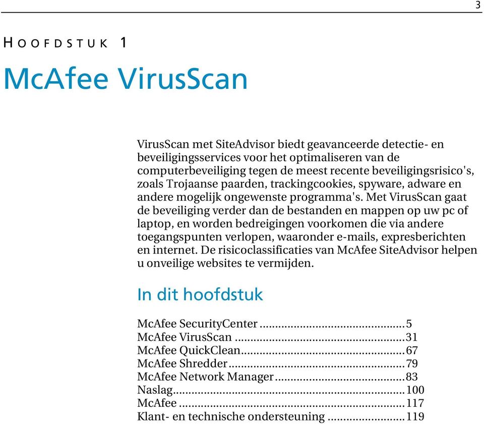 Met VirusScan gaat de beveiliging verder dan de bestanden en mappen op uw pc of laptop, en worden bedreigingen voorkomen die via andere toegangspunten verlopen, waaronder e-mails, expresberichten en