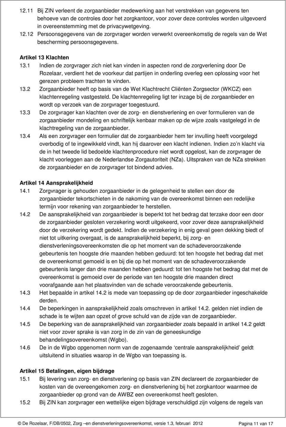 1 Indien de zorgvrager zich niet kan vinden in aspecten rond de zorgverlening door De Rozelaar, verdient het de voorkeur dat partijen in onderling overleg een oplossing voor het gerezen probleem