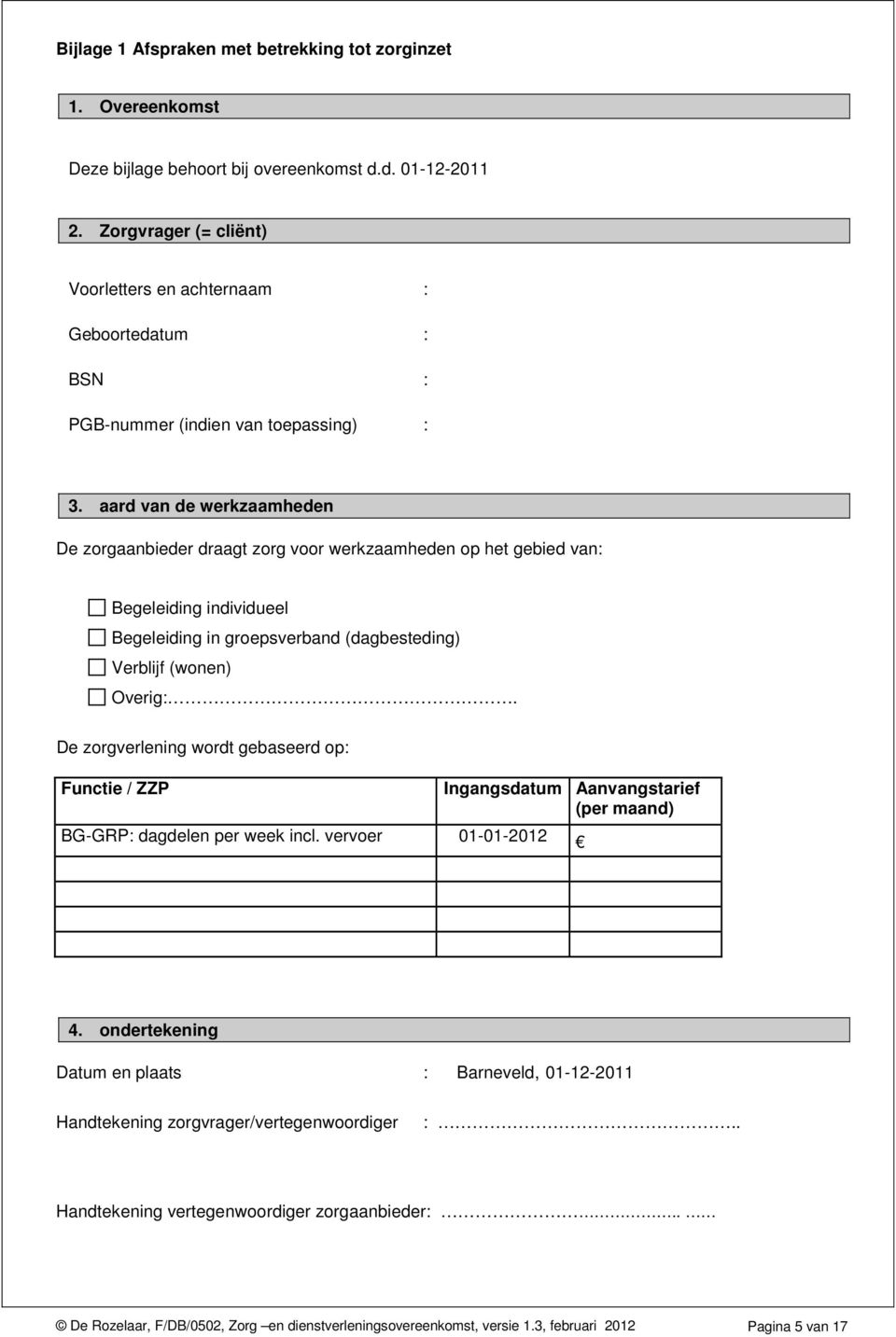 aard van de werkzaamheden De zorgaanbieder draagt zorg voor werkzaamheden op het gebied van: Begeleiding individueel Begeleiding in groepsverband (dagbesteding) Verblijf (wonen) Overig:.