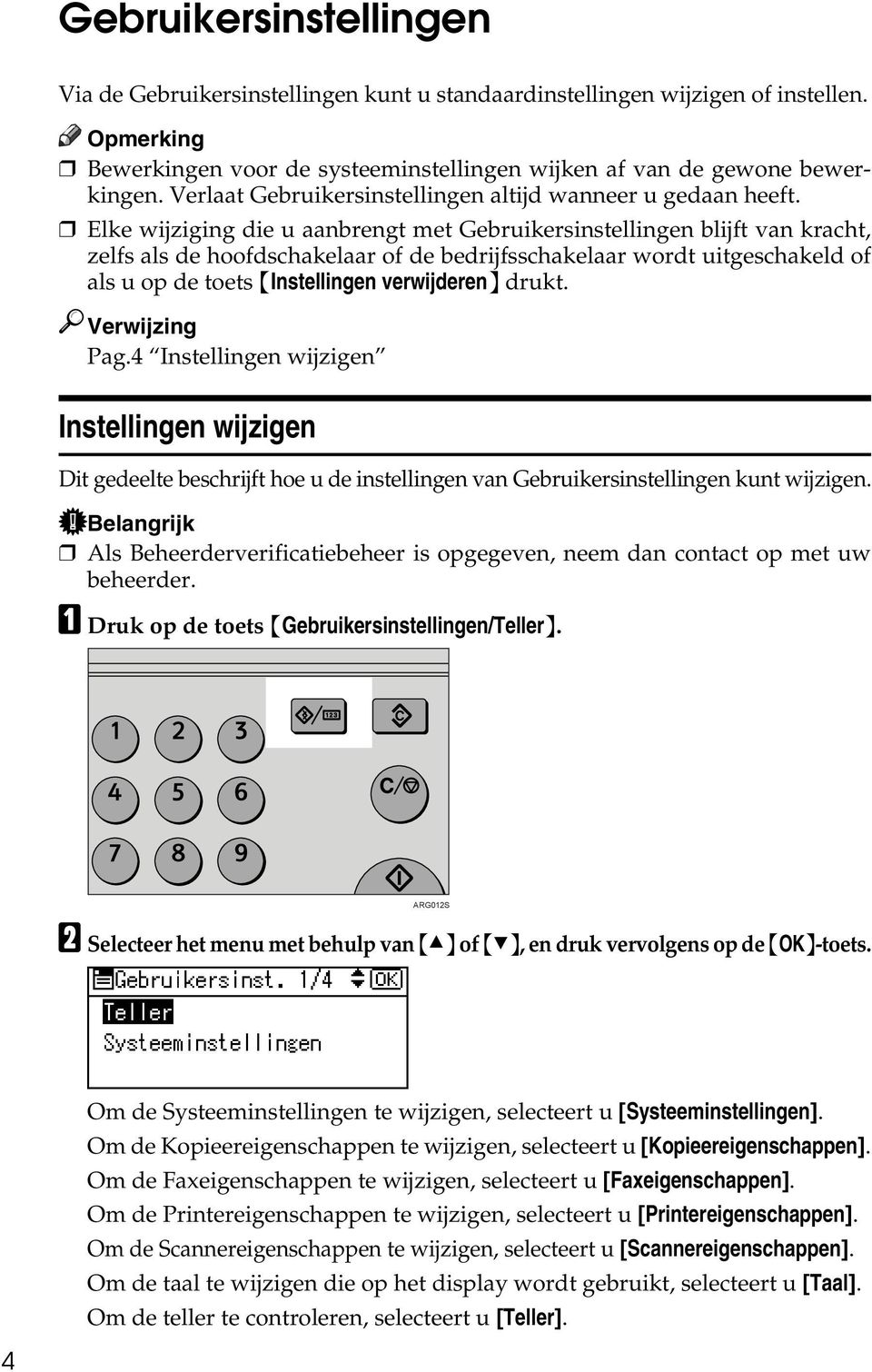 Elke wijziging die u aanbrengt met Gebruikersinstellingen blijft van kracht, zelfs als de hoofdschakelaar of de bedrijfsschakelaar wordt uitgeschakeld of als u op de toets {Instellingen verwijderen}