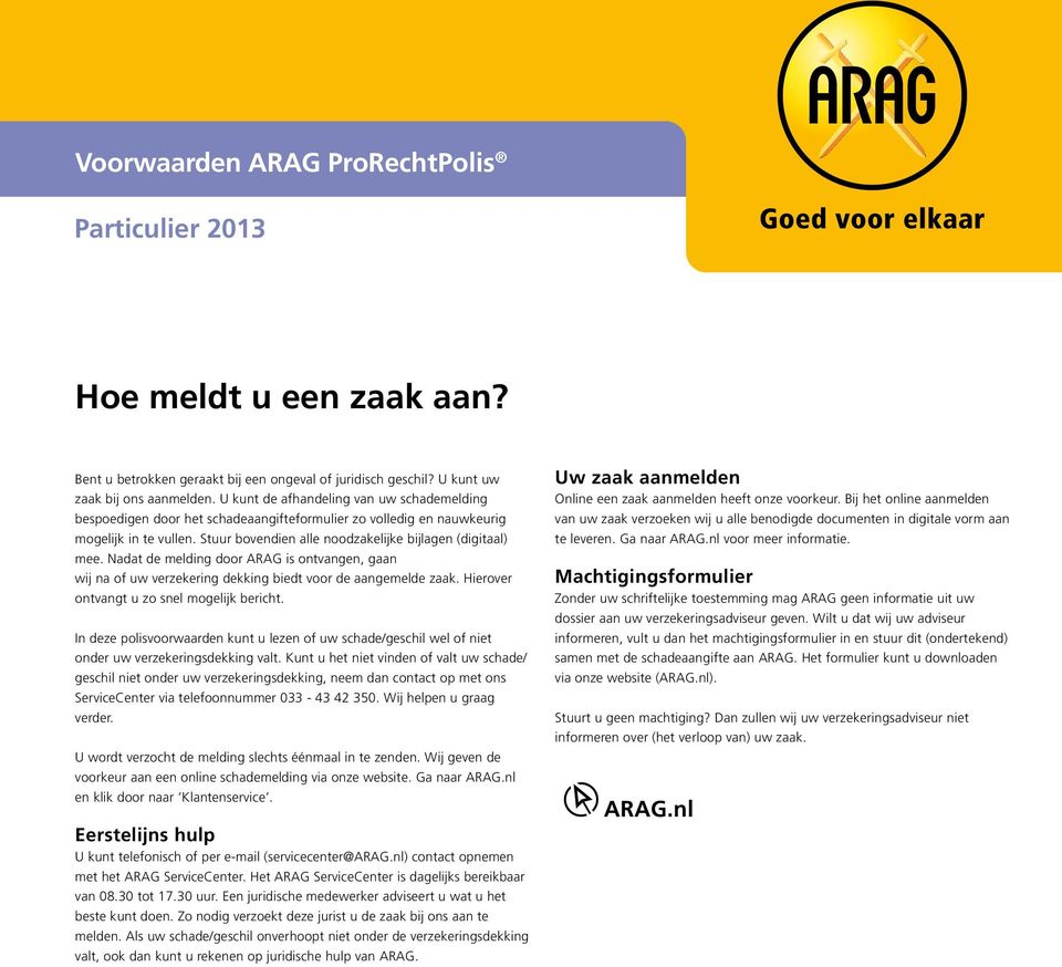 Nadat de melding door ARAG is ontvangen, gaan wij na of uw verzekering dekking biedt voor de aangemelde zaak. Hierover ontvangt u zo snel mogelijk bericht.