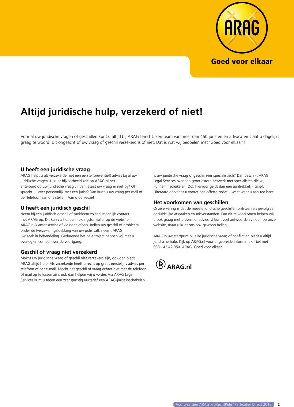 U heeft een juridische vraag ARAG helpt u als verzekerde met een eerste (preventief) advies bij al uw juridische vragen. U kunt bijvoorbeeld zelf op ARAG.nl het antwoord op uw juridische vraag vinden.