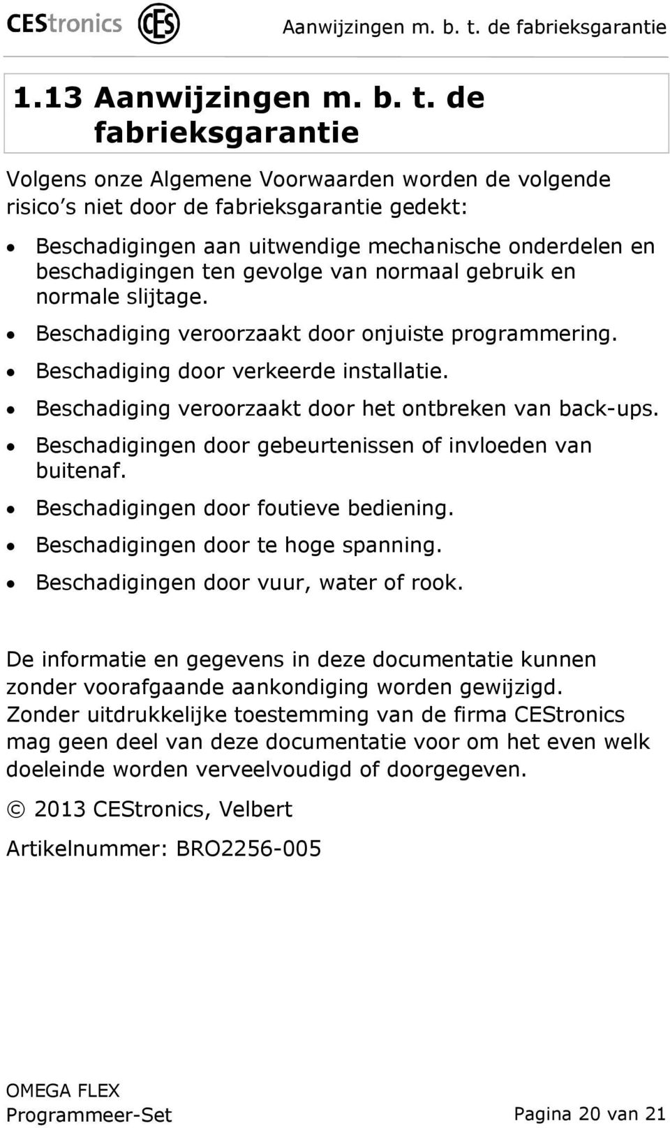 13  de fabrieksgarantie Volgens onze Algemene Voorwaarden worden de volgende risico s niet door de fabrieksgarantie gedekt: Beschadigingen aan uitwendige mechanische onderdelen en beschadigingen ten