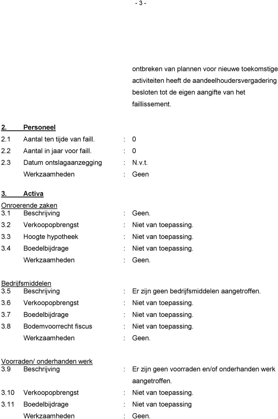 3.4 Boedelbijdrage : Niet van toepassing. Bedrijfsmiddelen 3.5 Beschrijving : Er zijn geen bedrijfsmiddelen aangetroffen. 3.6 Verkoopopbrengst : Niet van toepassing. 3.7 Boedelbijdrage : Niet van toepassing.