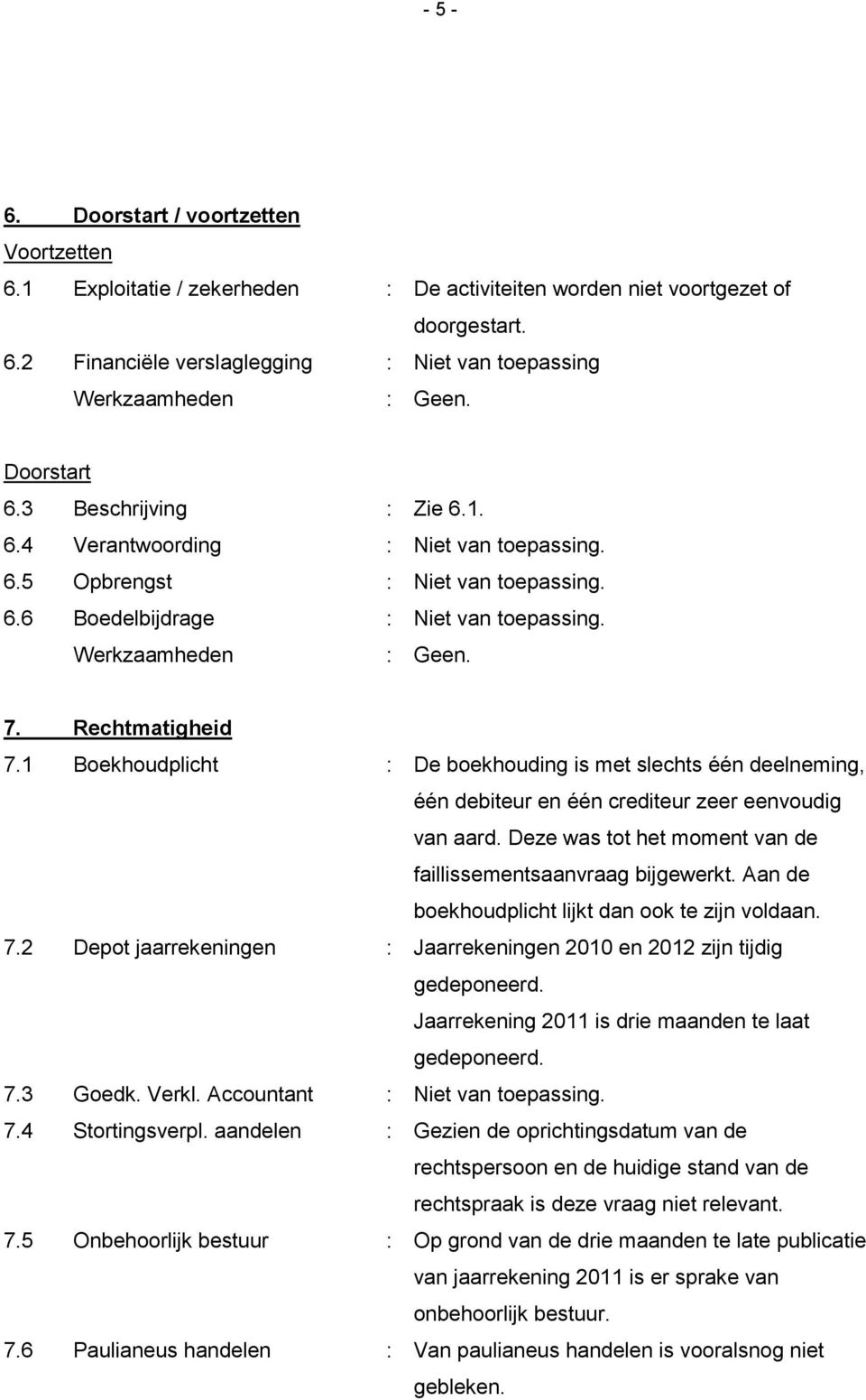 1 Boekhoudplicht : De boekhouding is met slechts één deelneming, één debiteur en één crediteur zeer eenvoudig van aard. Deze was tot het moment van de faillissementsaanvraag bijgewerkt.