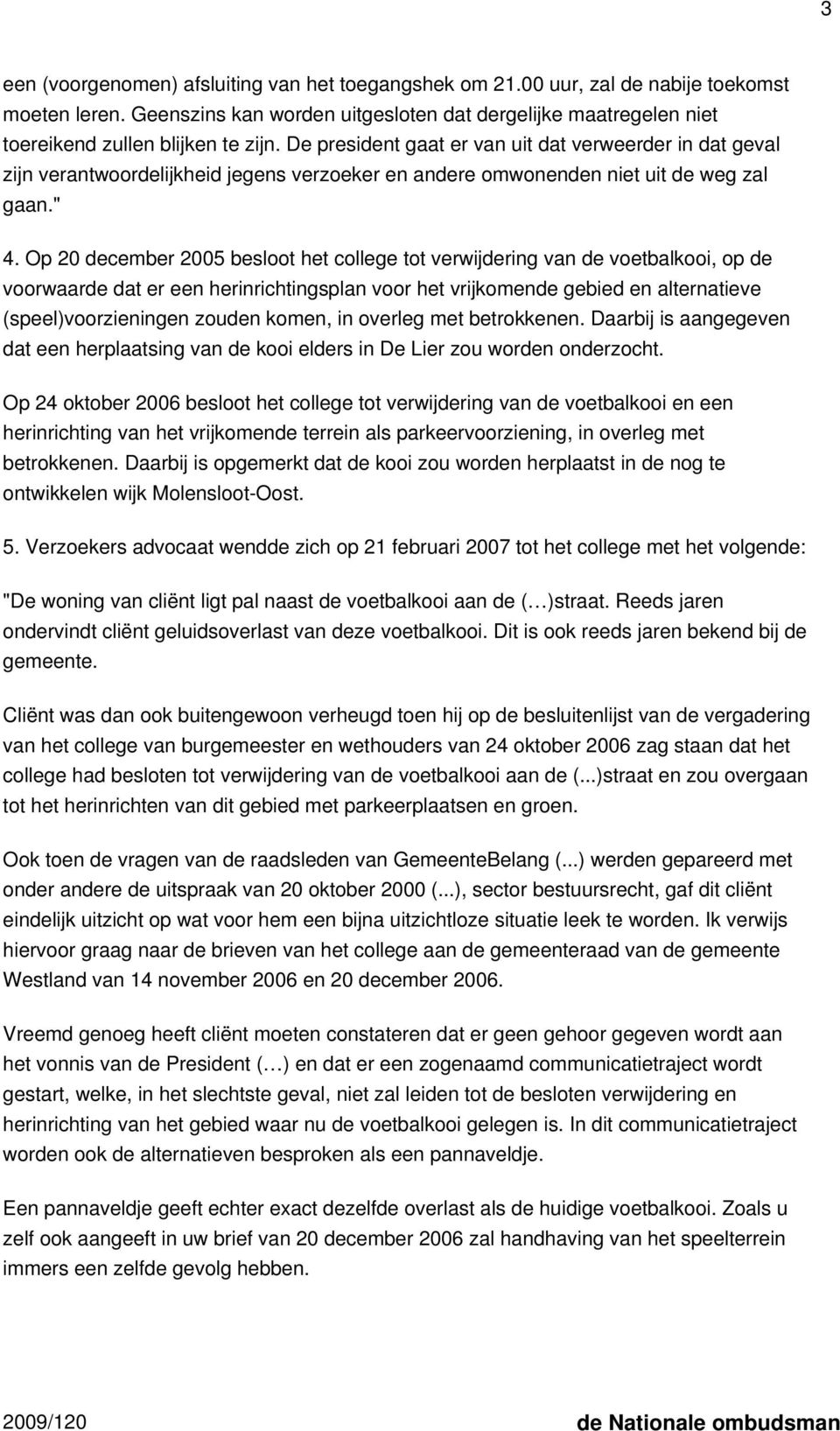 De president gaat er van uit dat verweerder in dat geval zijn verantwoordelijkheid jegens verzoeker en andere omwonenden niet uit de weg zal gaan." 4.