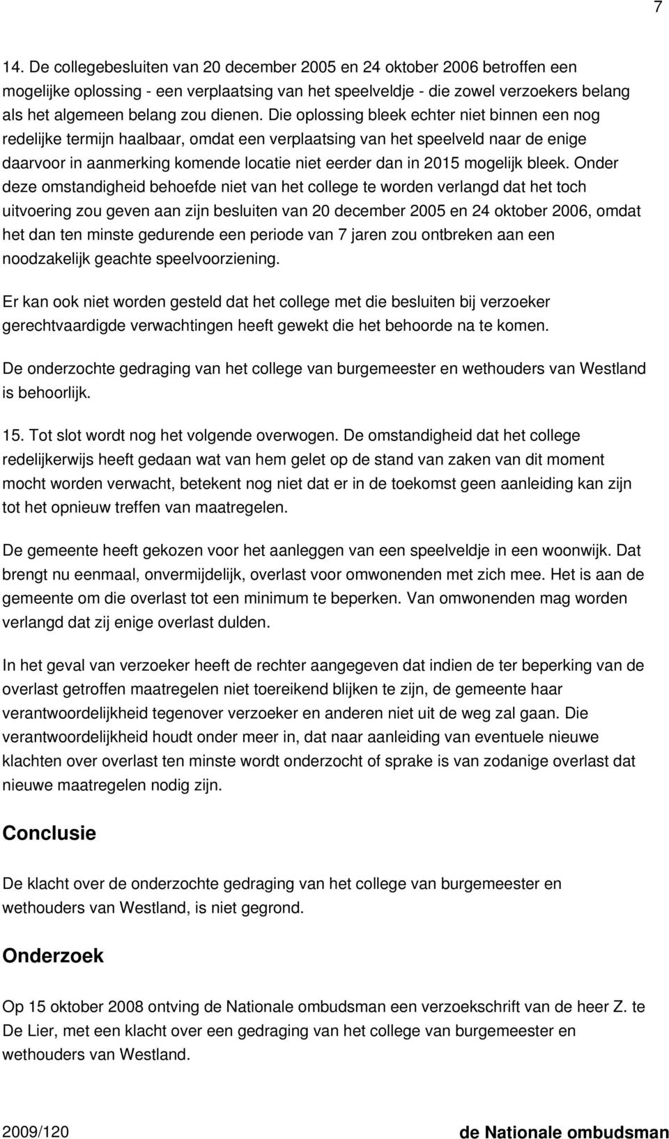 Die oplossing bleek echter niet binnen een nog redelijke termijn haalbaar, omdat een verplaatsing van het speelveld naar de enige daarvoor in aanmerking komende locatie niet eerder dan in 2015