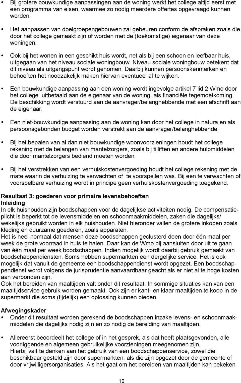 Ook bij het wonen in een geschikt huis wordt, net als bij een schoon en leefbaar huis, uitgegaan van het niveau sociale woningbouw.