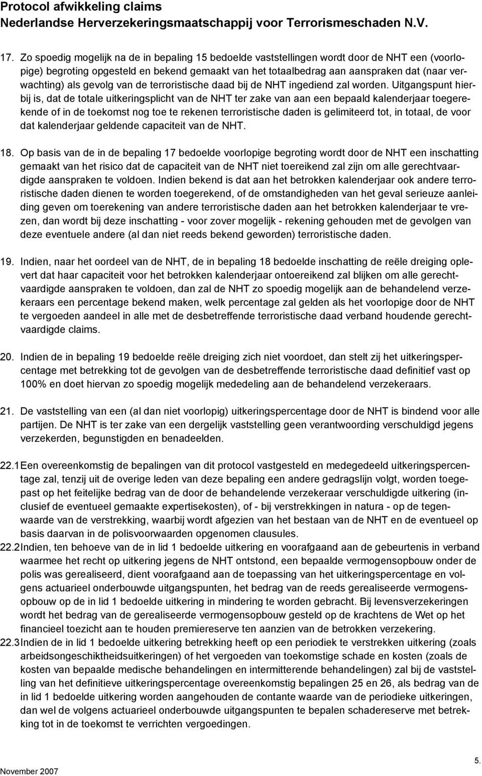 Uitgangspunt hierbij is, dat de totale uitkeringsplicht van de NHT ter zake van aan een bepaald kalenderjaar toegerekende of in de toekomst nog toe te rekenen terroristische daden is gelimiteerd tot,