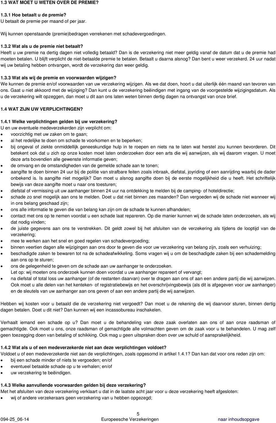 U blijft verplicht de niet-betaalde premie te betalen. Betaalt u daarna alsnog? Dan bent u weer verzekerd. 24 uur nadat wij uw betaling hebben ontvangen, wordt de verzekering dan weer geldig. 1.3.