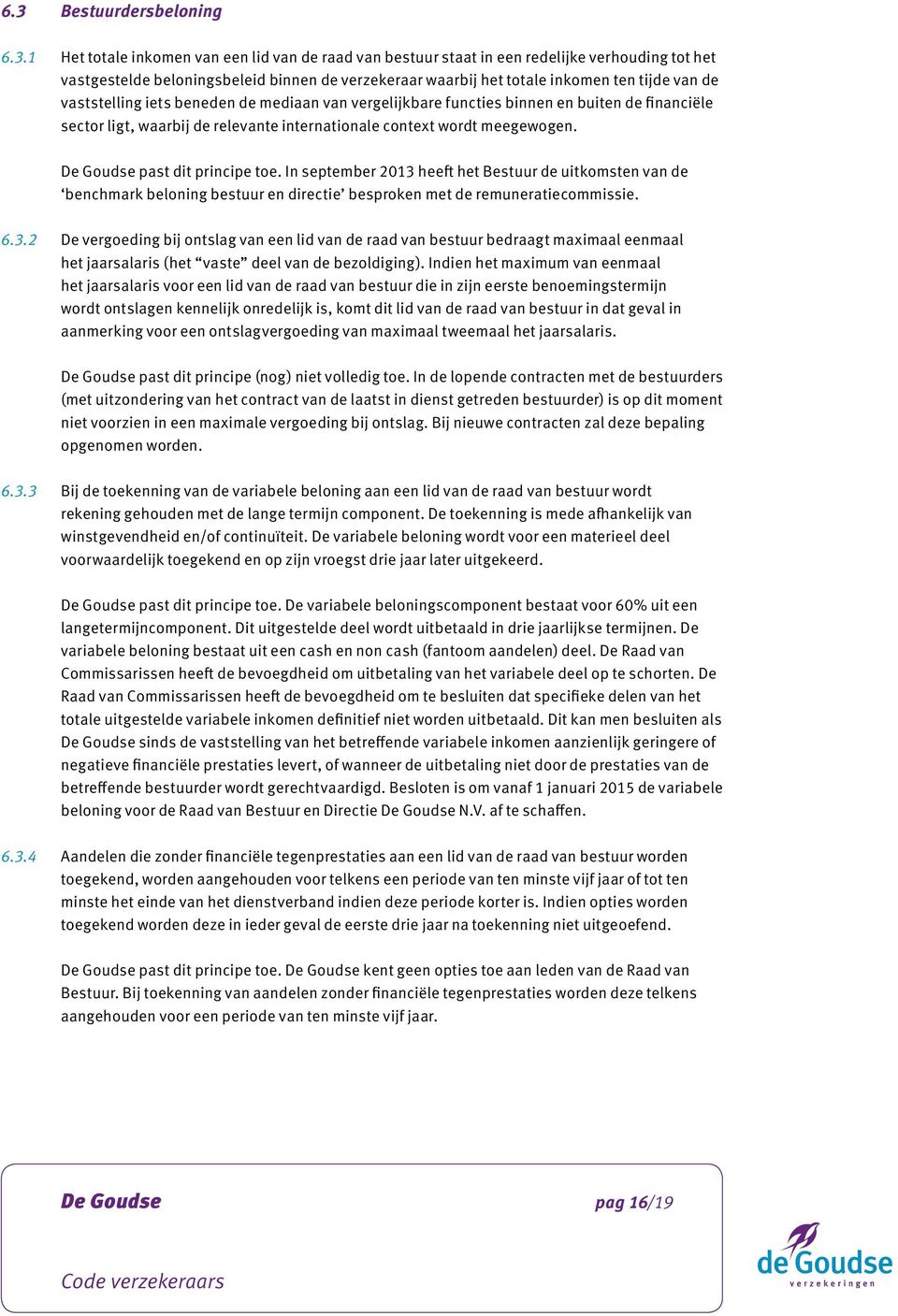 past dit principe toe. In september 2013 heeft het Bestuur de uitkomsten van de benchmark beloning bestuur en directie besproken met de remuneratiecommissie. 6.3.2 De vergoeding bij ontslag van een lid van de raad van bestuur bedraagt maximaal eenmaal het jaarsalaris (het vaste deel van de bezoldiging).