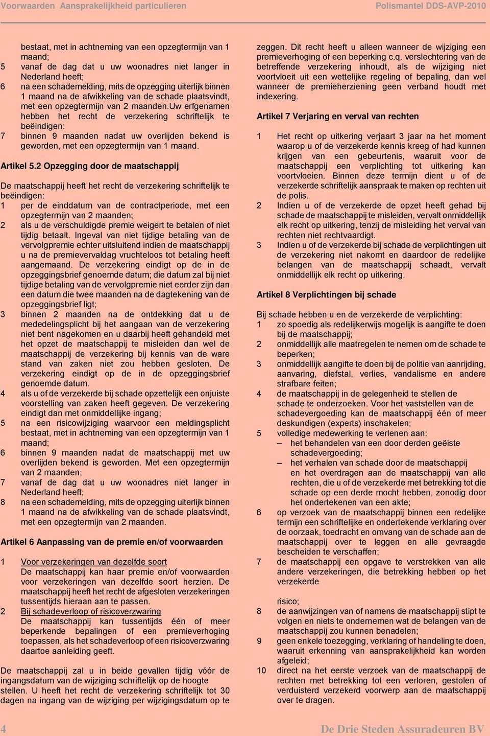 uw erfgenamen hebben het recht de verzekering schriftelijk te beëindigen: 7 binnen 9 maanden nadat uw overlijden bekend is geworden, met een opzegtermijn van 1 maand. Artikel 5.