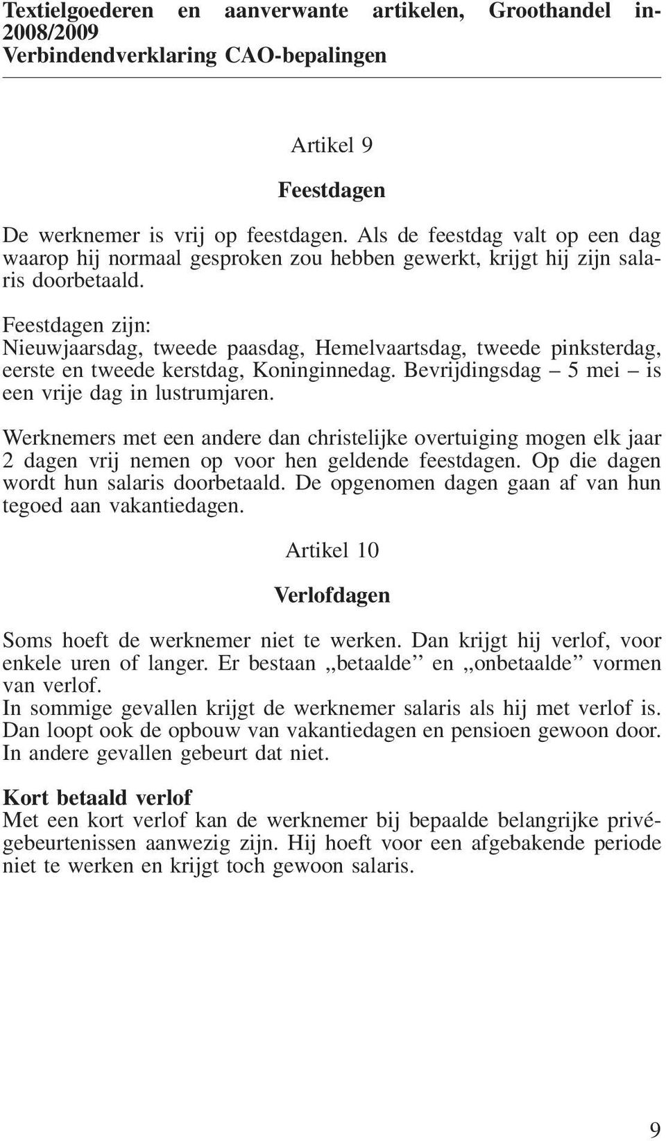 Feestdagen zijn: Nieuwjaarsdag, tweede paasdag, Hemelvaartsdag, tweede pinksterdag, eerste en tweede kerstdag, Koninginnedag. Bevrijdingsdag 5 mei is een vrije dag in lustrumjaren.