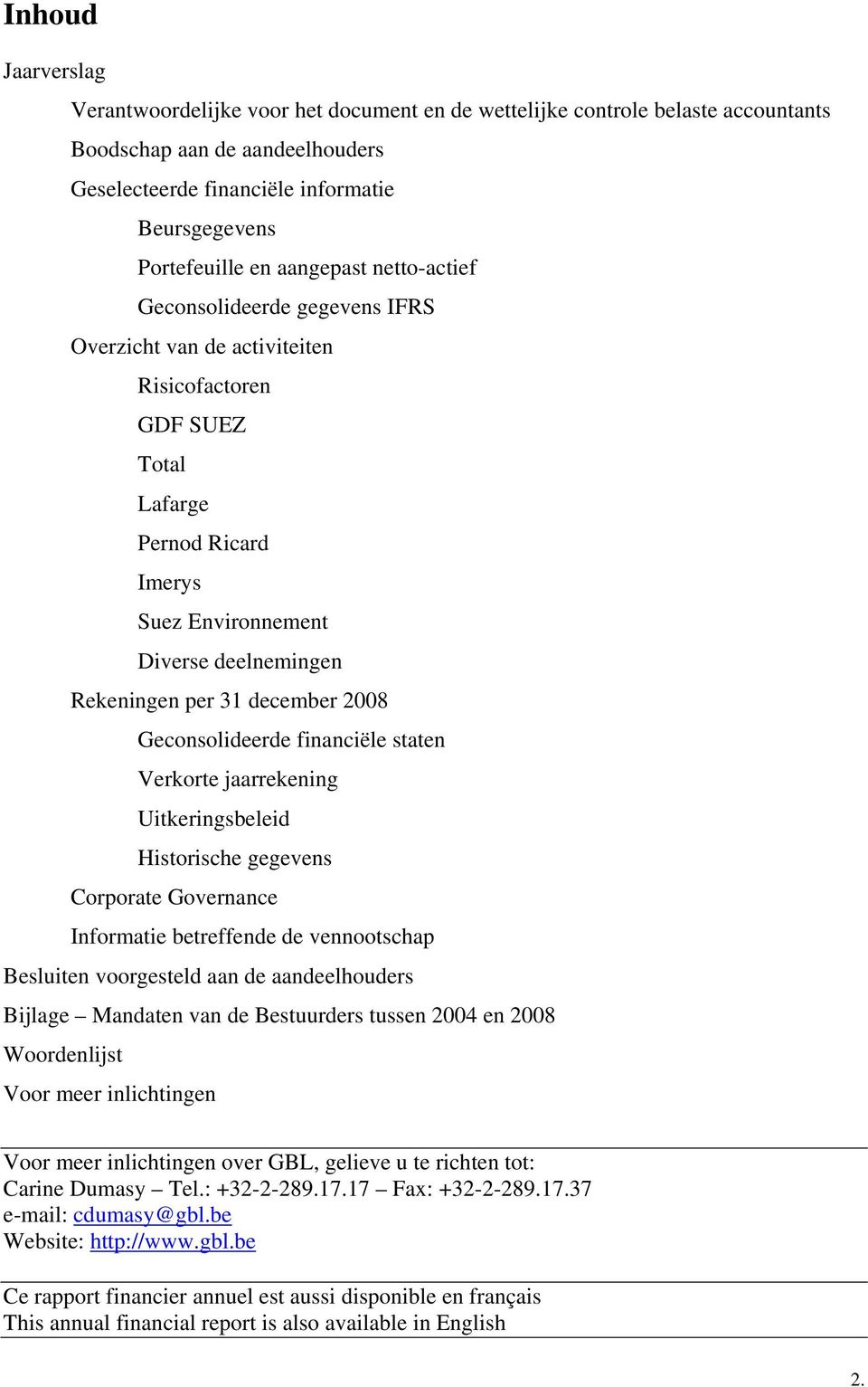 december 2008 Geconsolideerde financiële staten Verkorte jaarrekening Uitkeringsbeleid Historische gegevens Corporate Governance Informatie betreffende de vennootschap Besluiten voorgesteld aan de